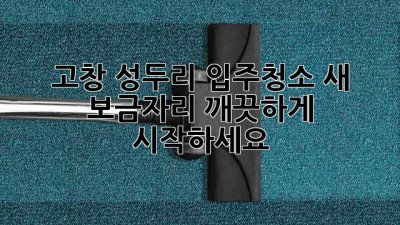 고창 성두리 입주청소: 새 보금자리, 깨끗하게 시작하세요! ✨