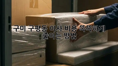 구미 구평동 이사, 비용 똑똑하게 줄이는 방법!