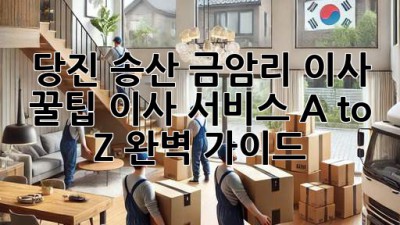 당진 송산 금암리 이사 꿀팁🍯 이사 서비스 A to Z 완벽 가이드!