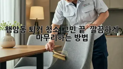 행암동 퇴거 청소 고민 끝! ✨ 깔끔하게 마무리하는 방법 🏡